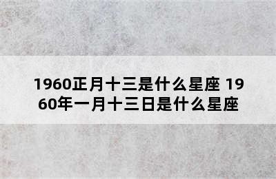 1960正月十三是什么星座 1960年一月十三日是什么星座